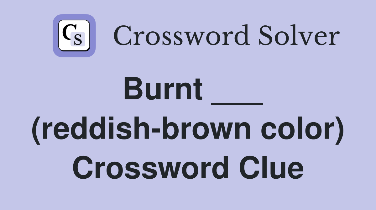 Burnt ___ (reddish-brown color) Crossword Clue