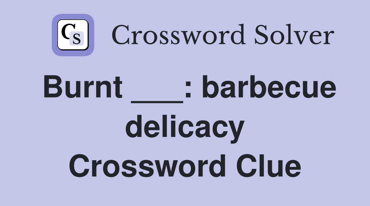 Burnt ___: barbecue delicacy Crossword Clue