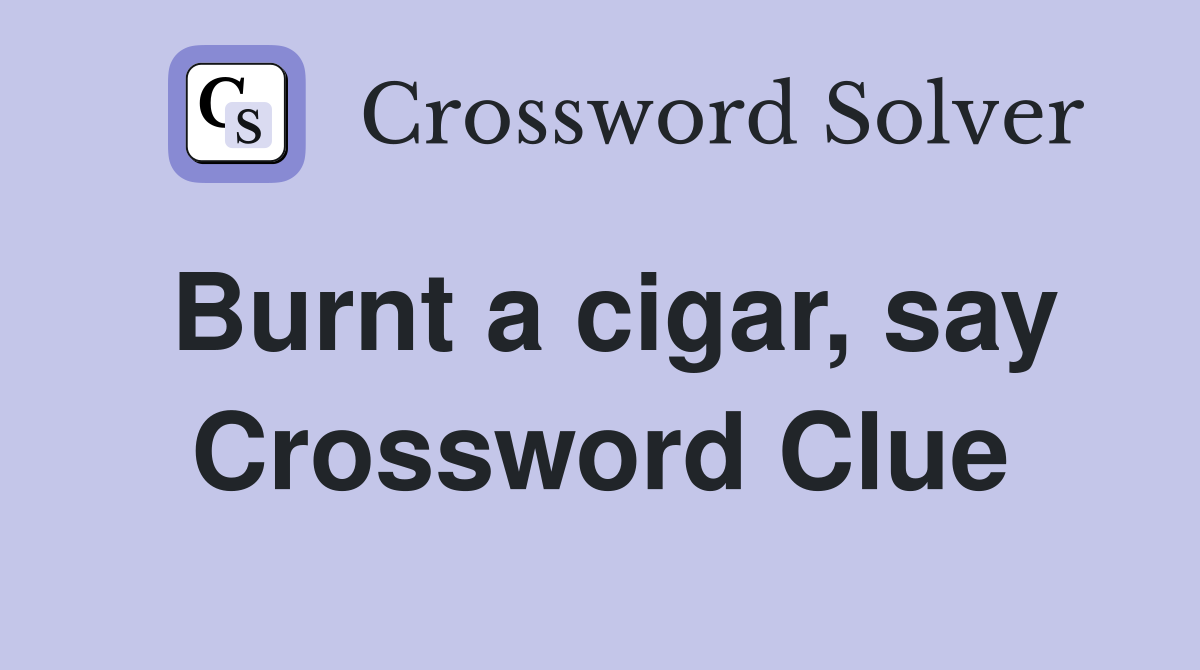 Burnt a cigar, say Crossword Clue