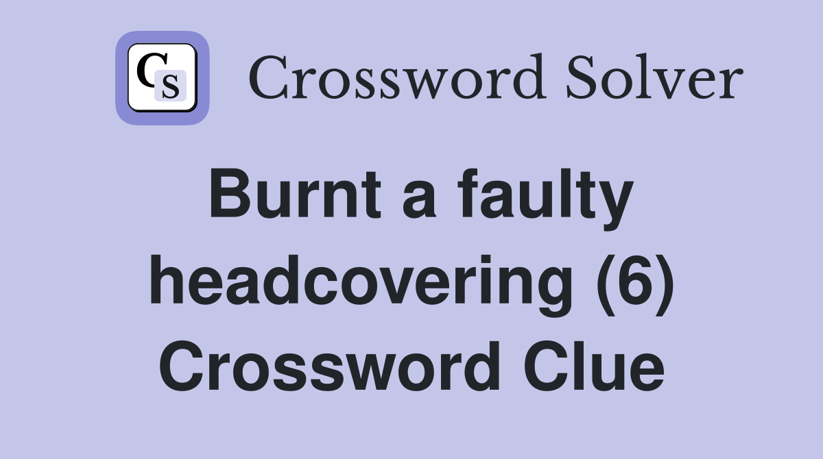 Burnt a faulty headcovering (6) Crossword Clue