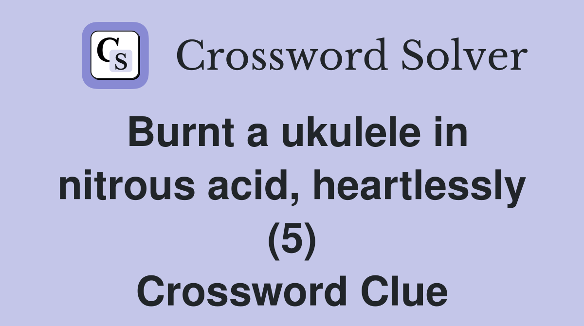 Burnt a ukulele in nitrous acid, heartlessly (5) Crossword Clue