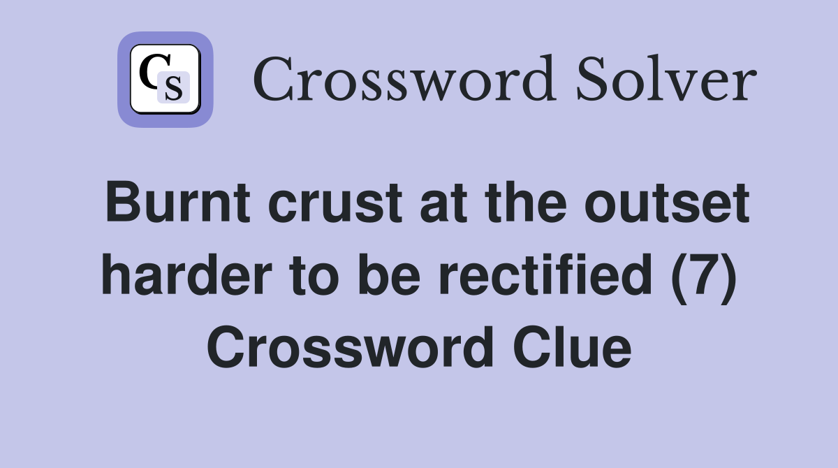 Burnt crust at the outset harder to be rectified (7) Crossword Clue