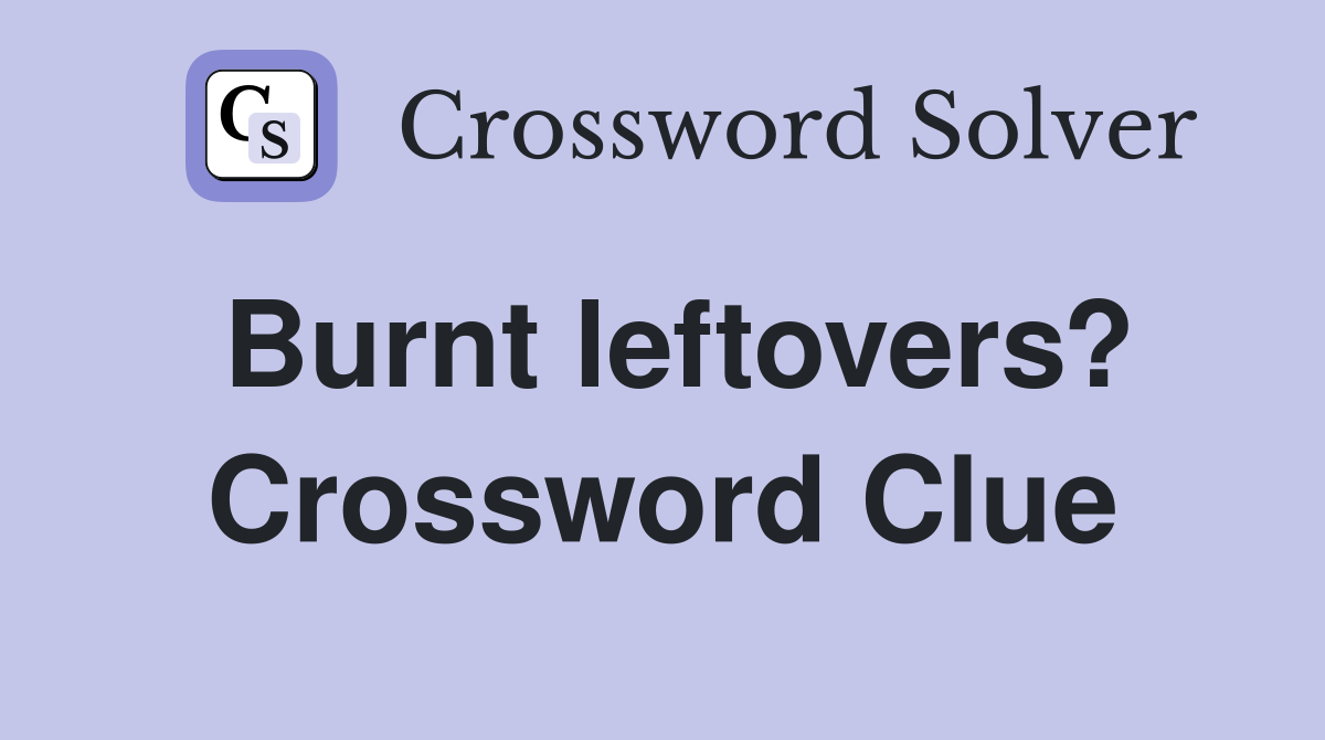 Burnt leftovers? Crossword Clue