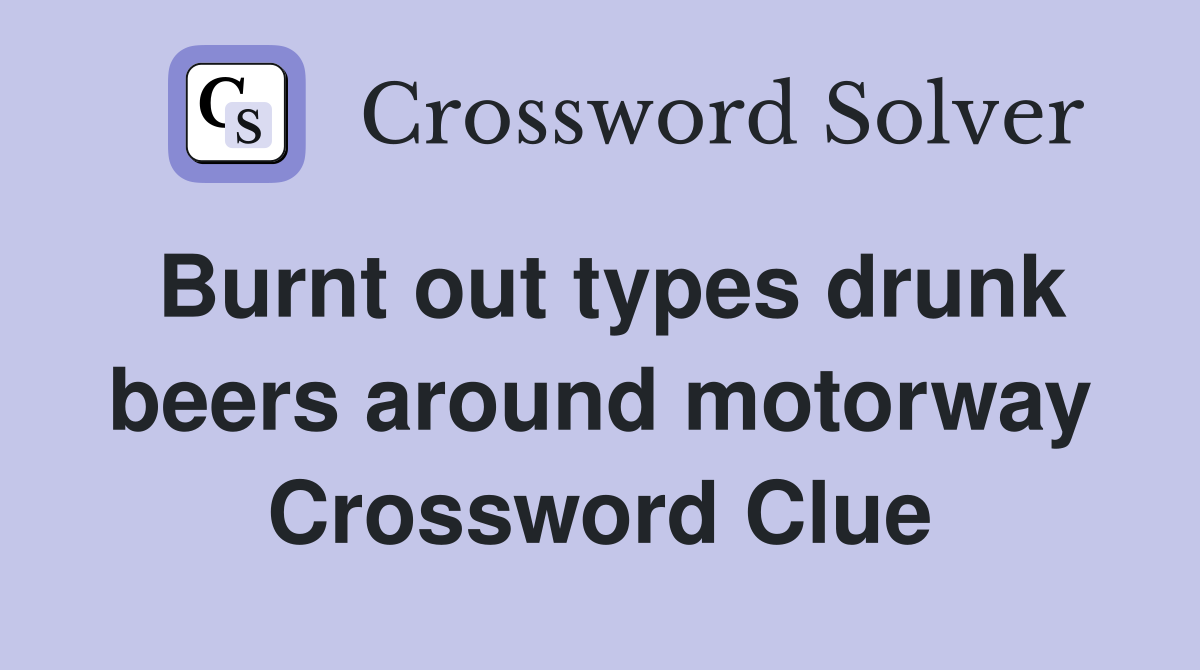 Burnt out types drunk beers around motorway Crossword Clue