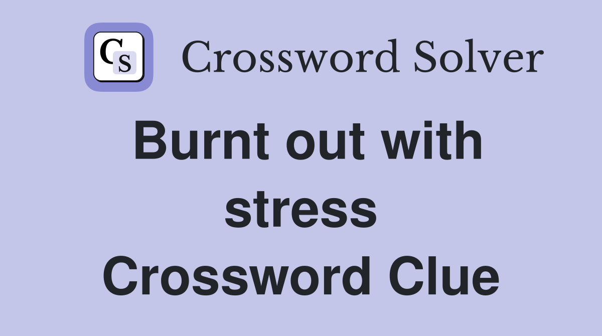 Burnt out with stress Crossword Clue