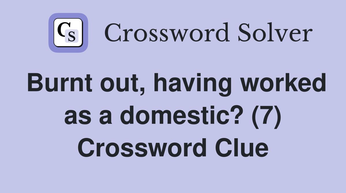 Burnt out, having worked as a domestic? (7) Crossword Clue