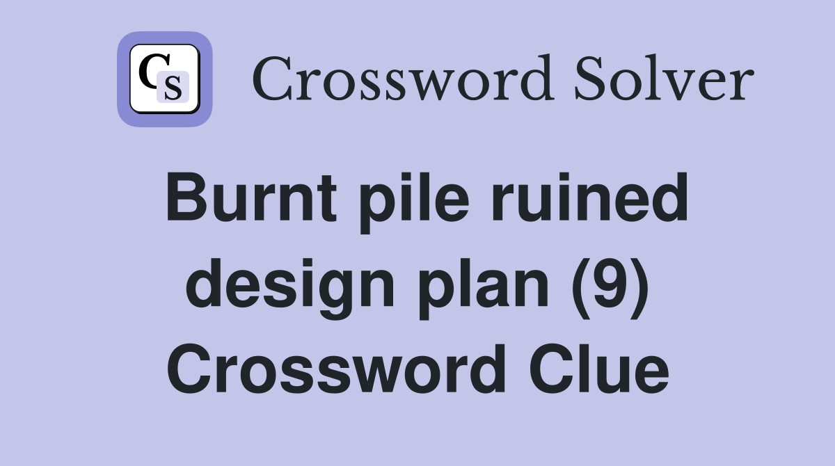 Burnt pile ruined design plan (9) Crossword Clue