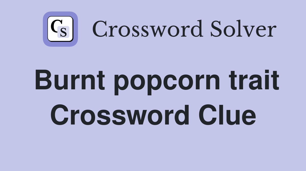 Burnt popcorn trait Crossword Clue