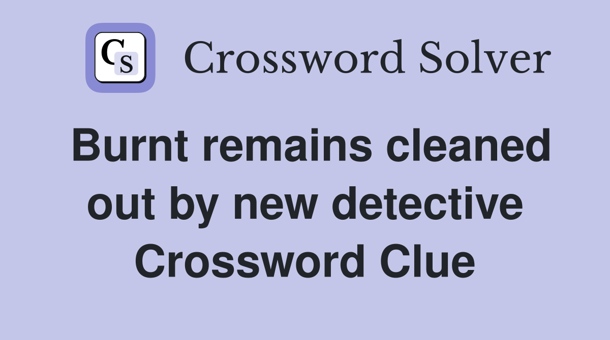 Burnt remains cleaned out by new detective Crossword Clue