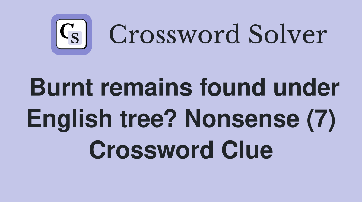 Burnt remains found under English tree? Nonsense (7) Crossword Clue