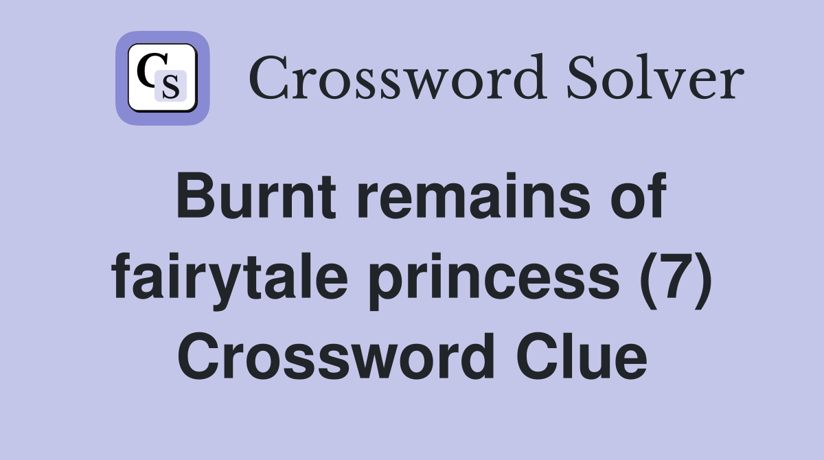 Burnt remains of fairytale princess (7) Crossword Clue