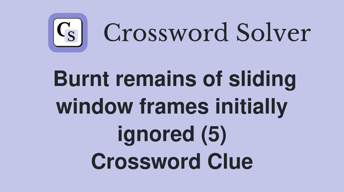 Burnt remains of sliding window frames initially ignored (5) Crossword Clue