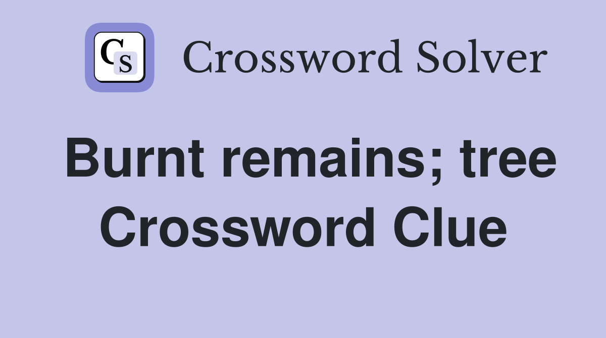 Burnt remains; tree Crossword Clue