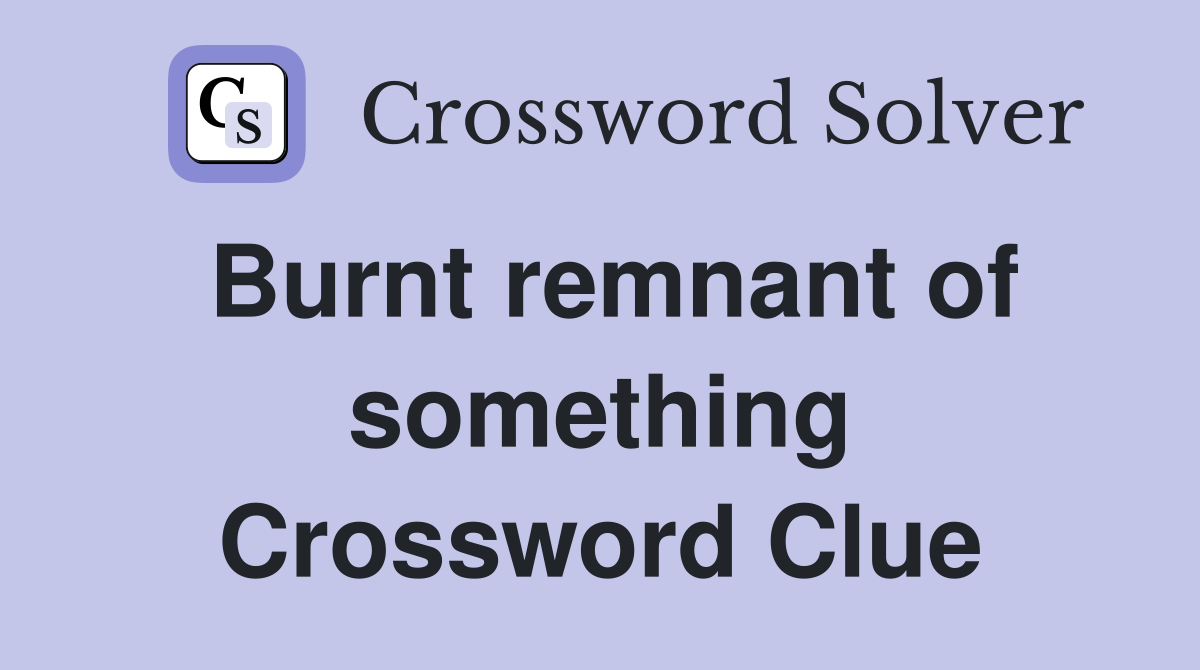 Burnt remnant of something Crossword Clue