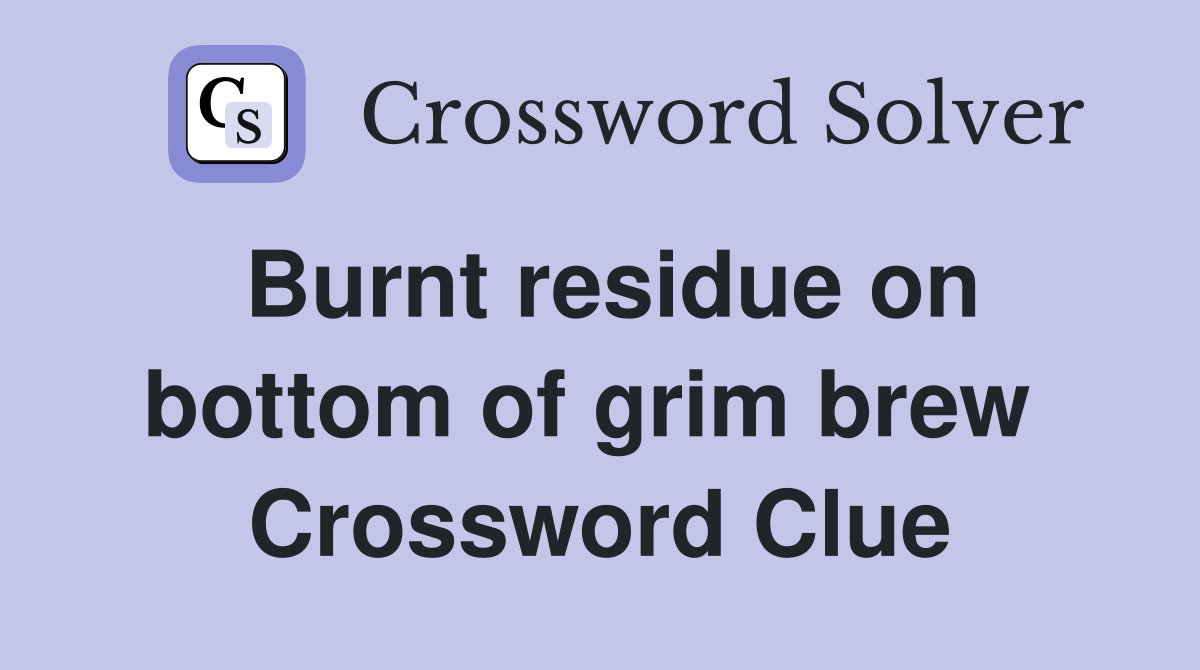 Burnt residue on bottom of grim brew  Crossword Clue