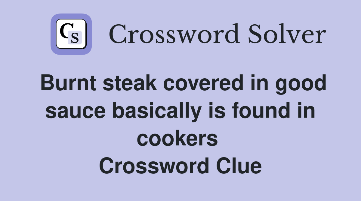 Burnt steak covered in good sauce basically is found in cookers  Crossword Clue