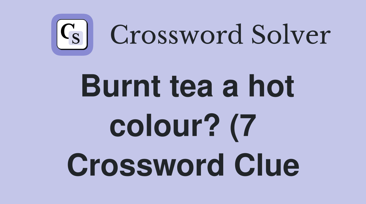 Burnt tea a hot colour? (7) Crossword Clue Answers Crossword Solver Burnt tea a hot colour? (7) Crossword Clue Answers Crossword Solver