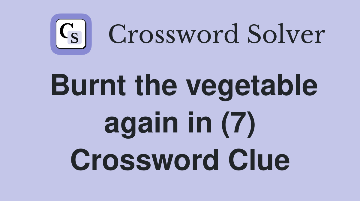 Burnt the vegetable again in (7) Crossword Clue