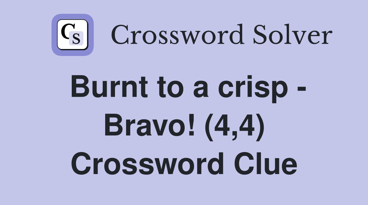 Burnt to a crisp - Bravo! (4,4) Crossword Clue