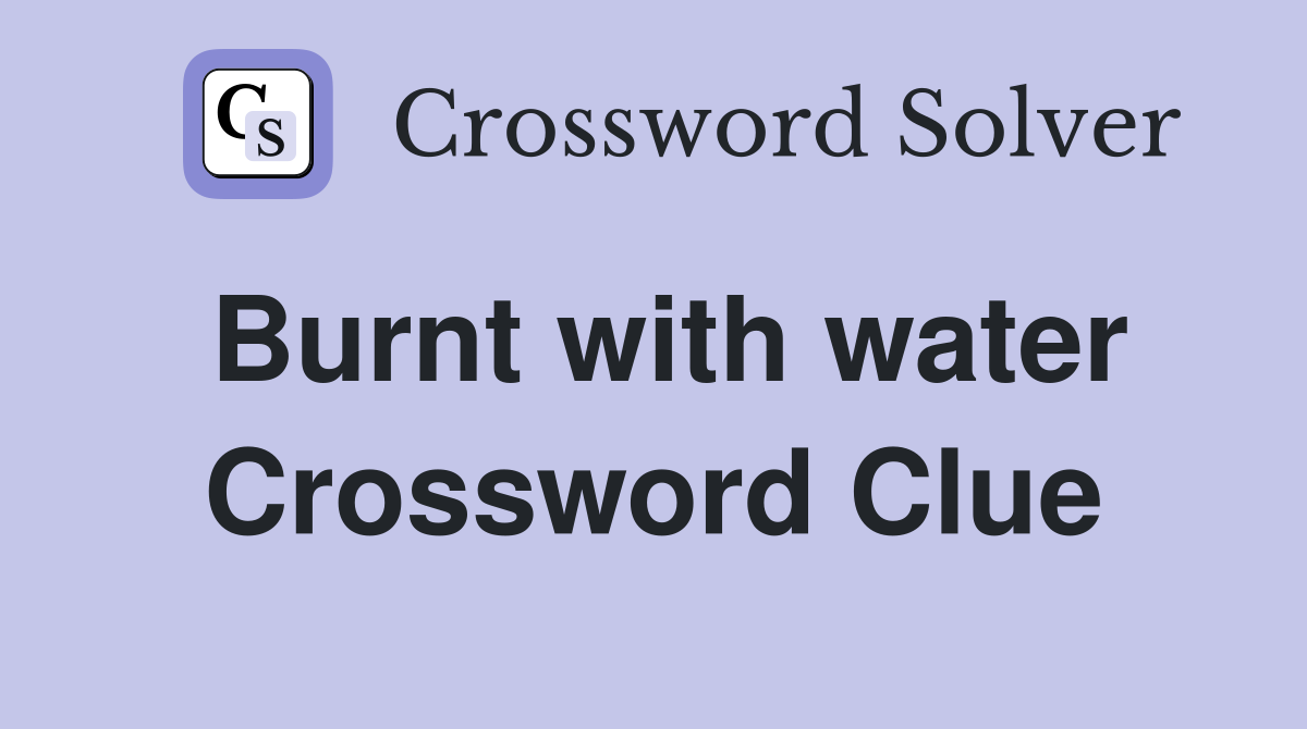 Burnt with water Crossword Clue