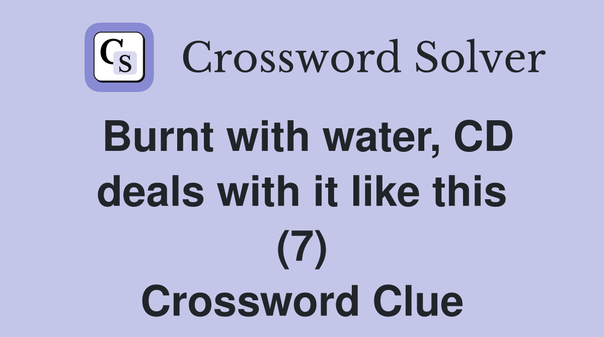 Burnt with water, CD deals with it like this (7) Crossword Clue
