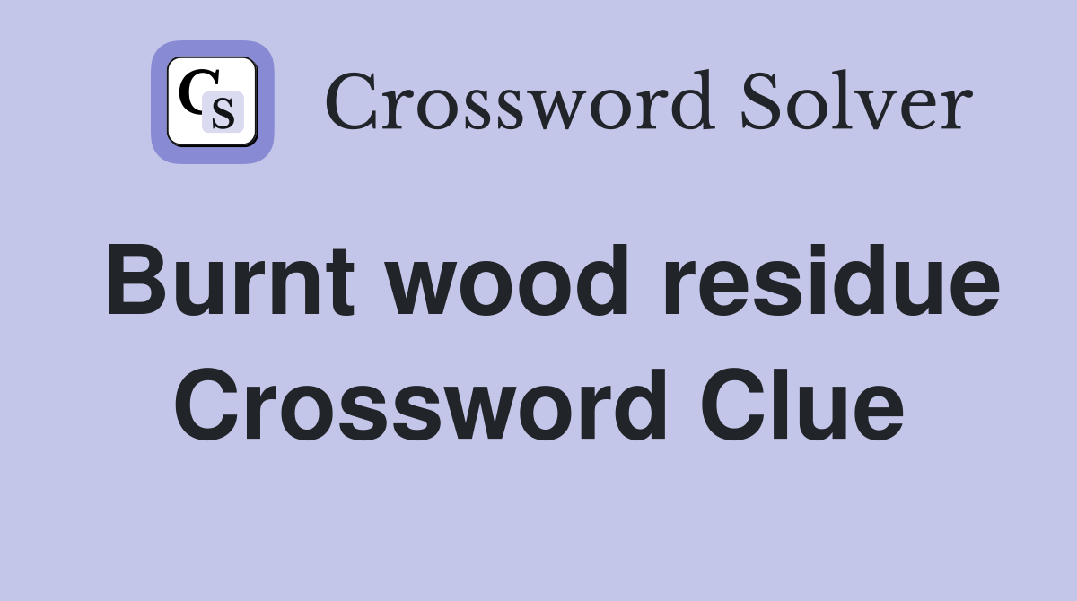 Burnt wood residue Crossword Clue