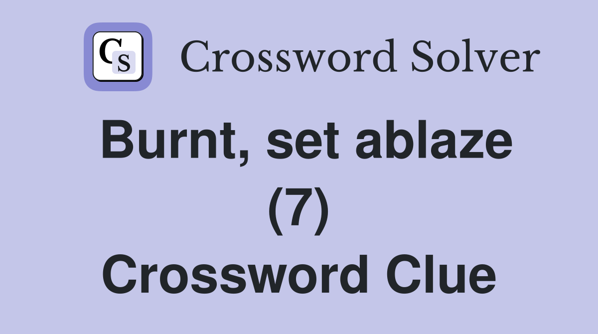 Burnt, set ablaze (7) Crossword Clue