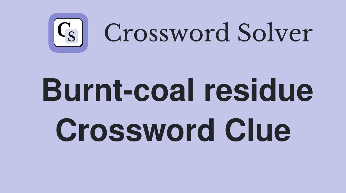Burnt-coal residue Crossword Clue