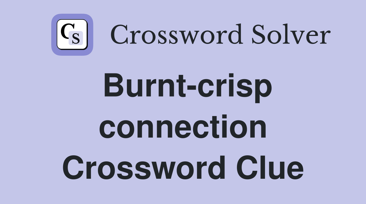 Burnt-crisp connection Crossword Clue