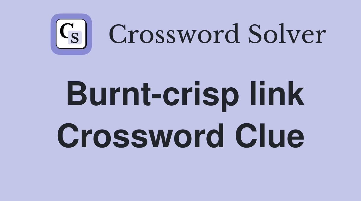 Burnt-crisp link Crossword Clue
