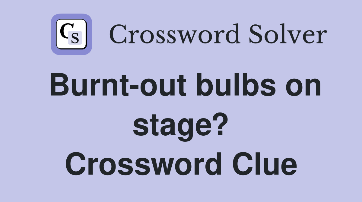 Burnt-out bulbs on stage? Crossword Clue