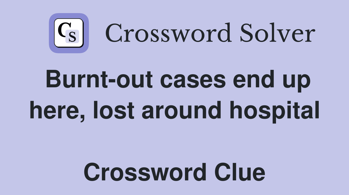 Burnt-out cases end up here, lost around hospital  Crossword Clue