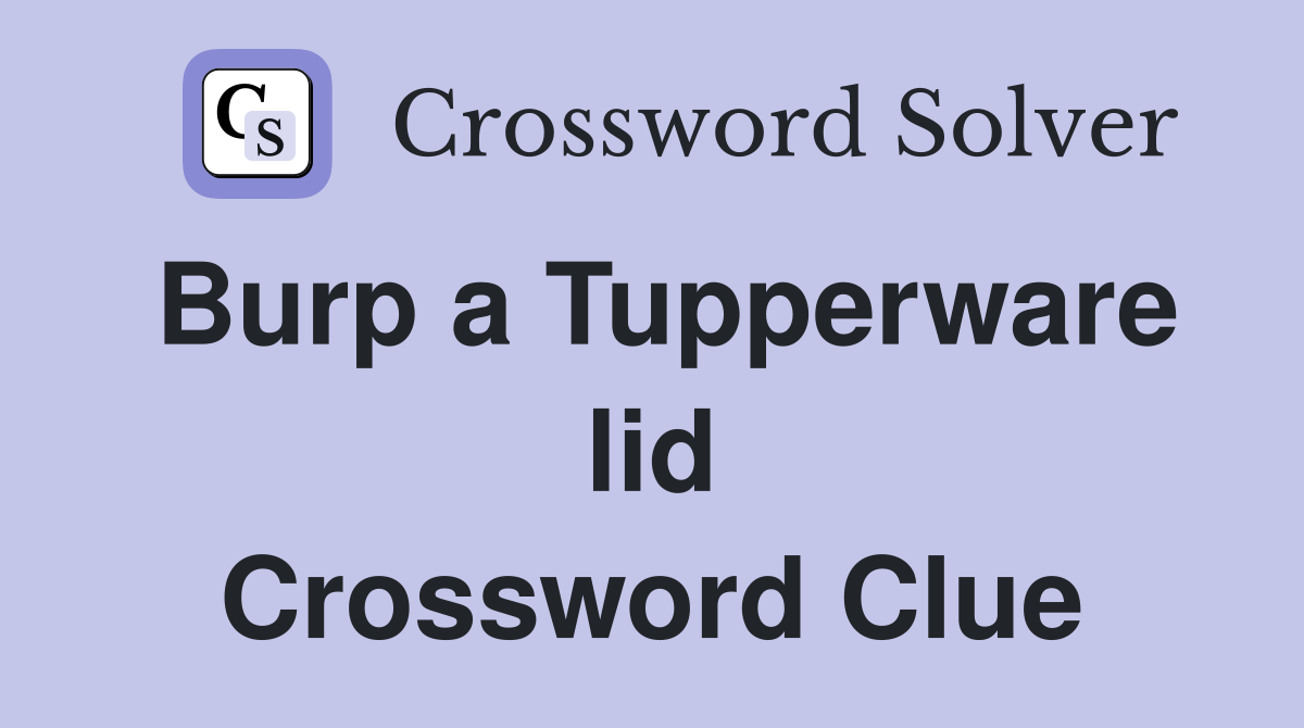 Burp a Tupperware lid Crossword Clue