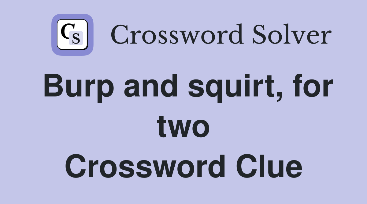 Burp and squirt, for two Crossword Clue
