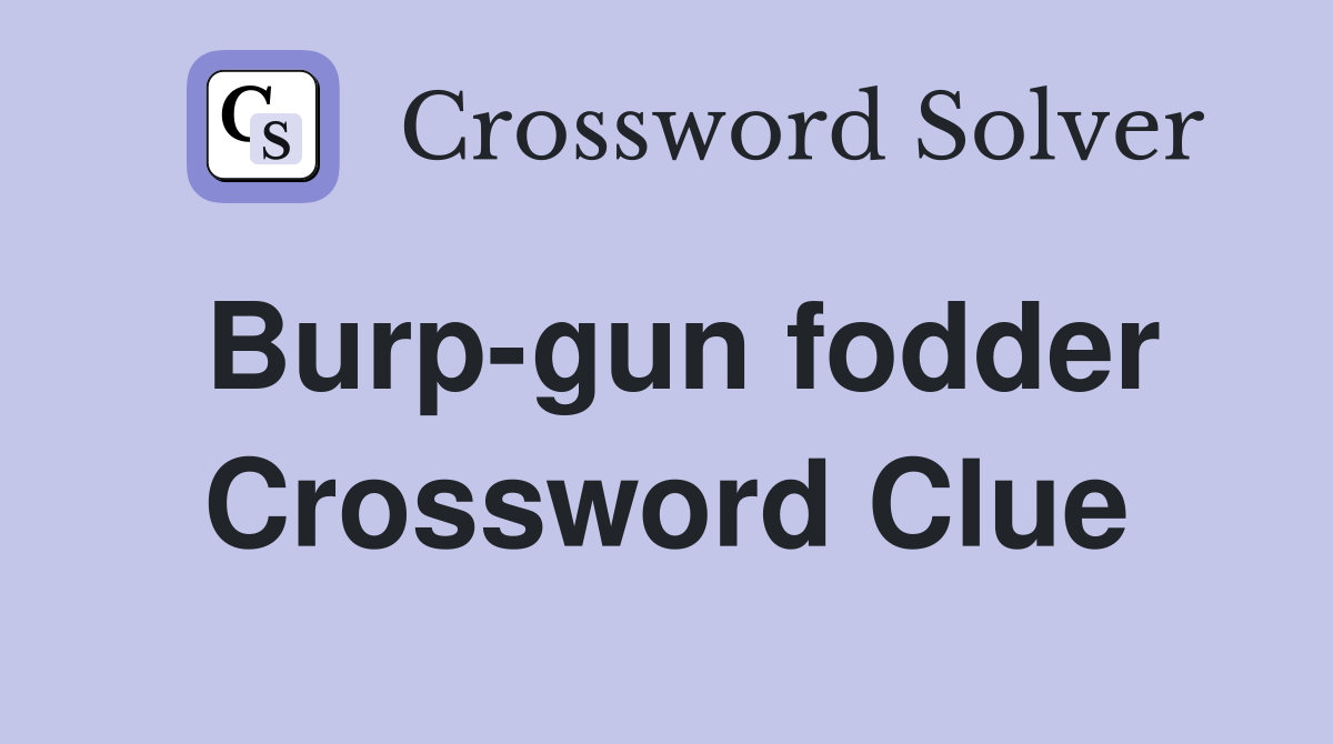 Burp-gun fodder Crossword Clue