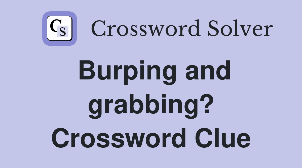 Burping and grabbing? Crossword Clue