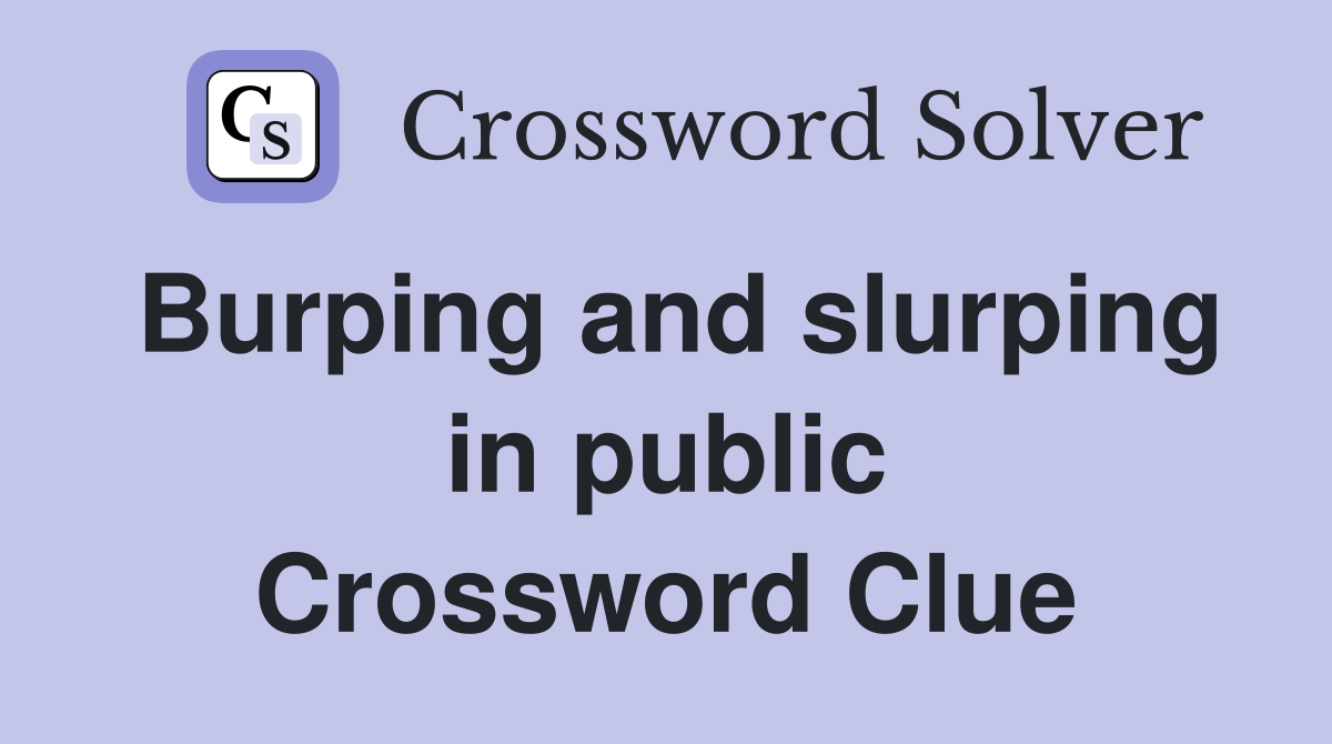 Burping and slurping in public Crossword Clue