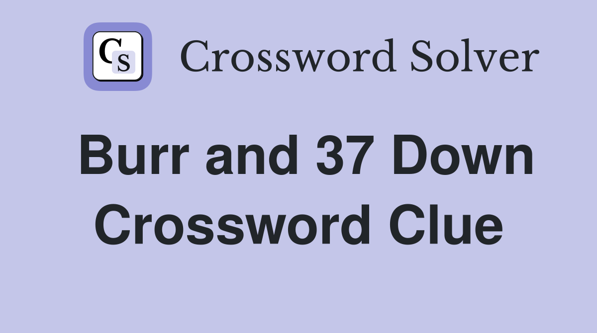 Burr and 37 Down Crossword Clue