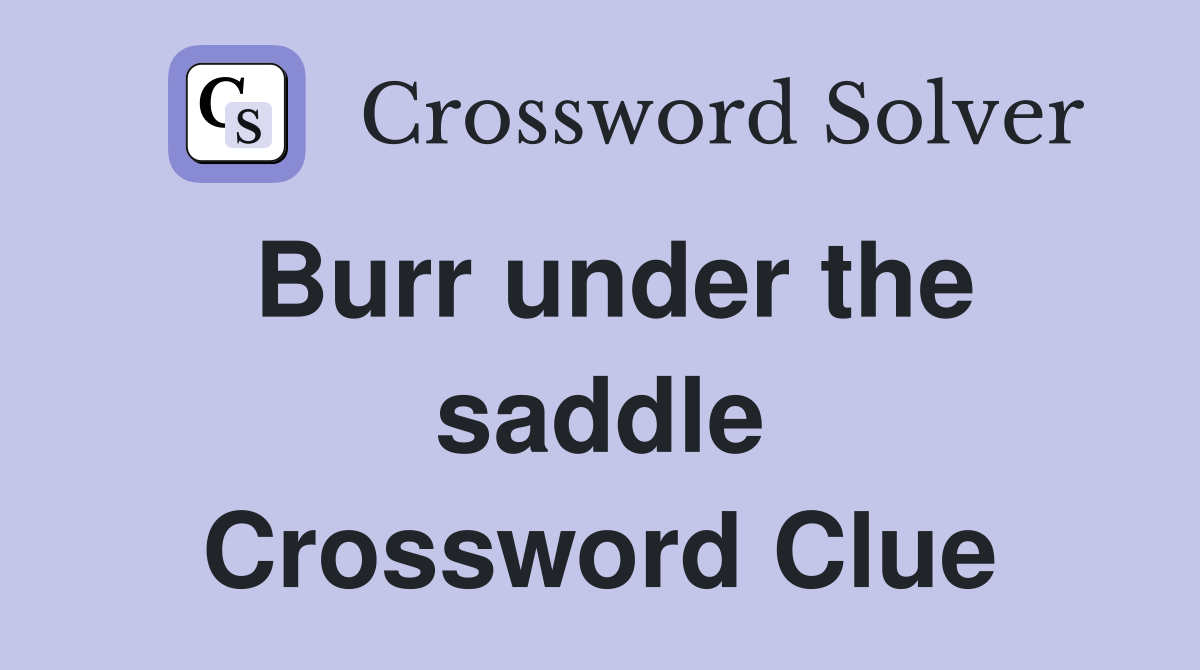 Burr under the saddle Crossword Clue