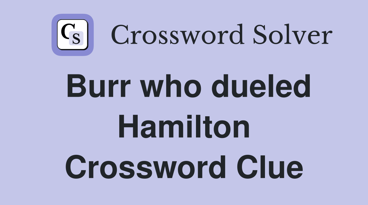 Burr who dueled Hamilton Crossword Clue
