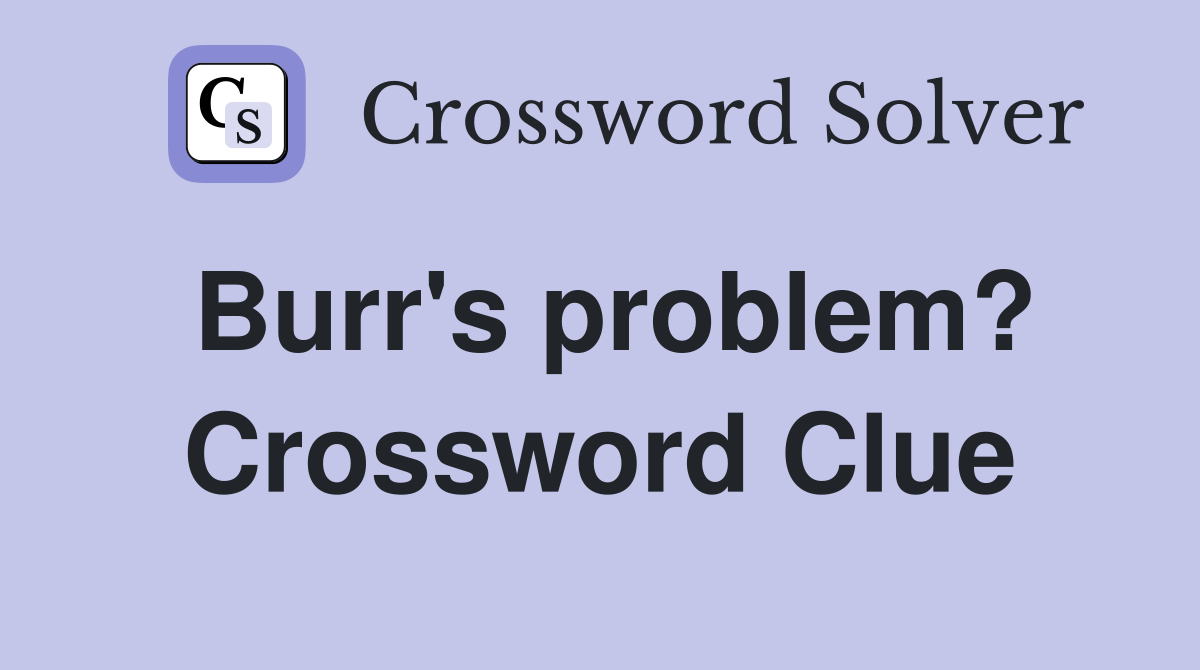 Burr's problem? Crossword Clue