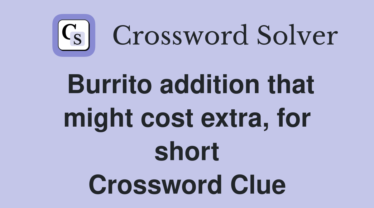Burrito addition that might cost extra, for short Crossword Clue