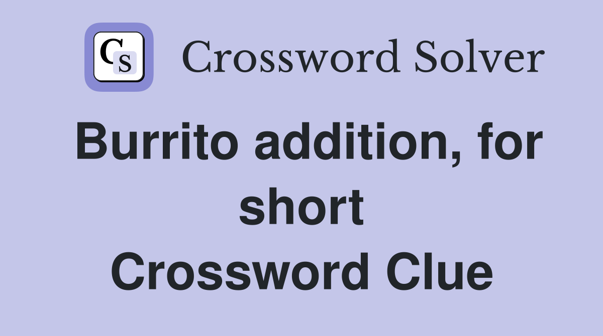 Burrito addition, for short Crossword Clue