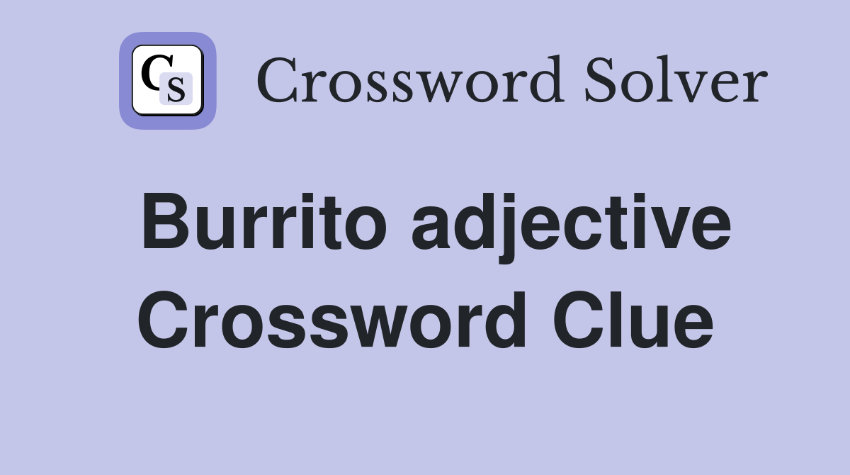 Burrito adjective Crossword Clue