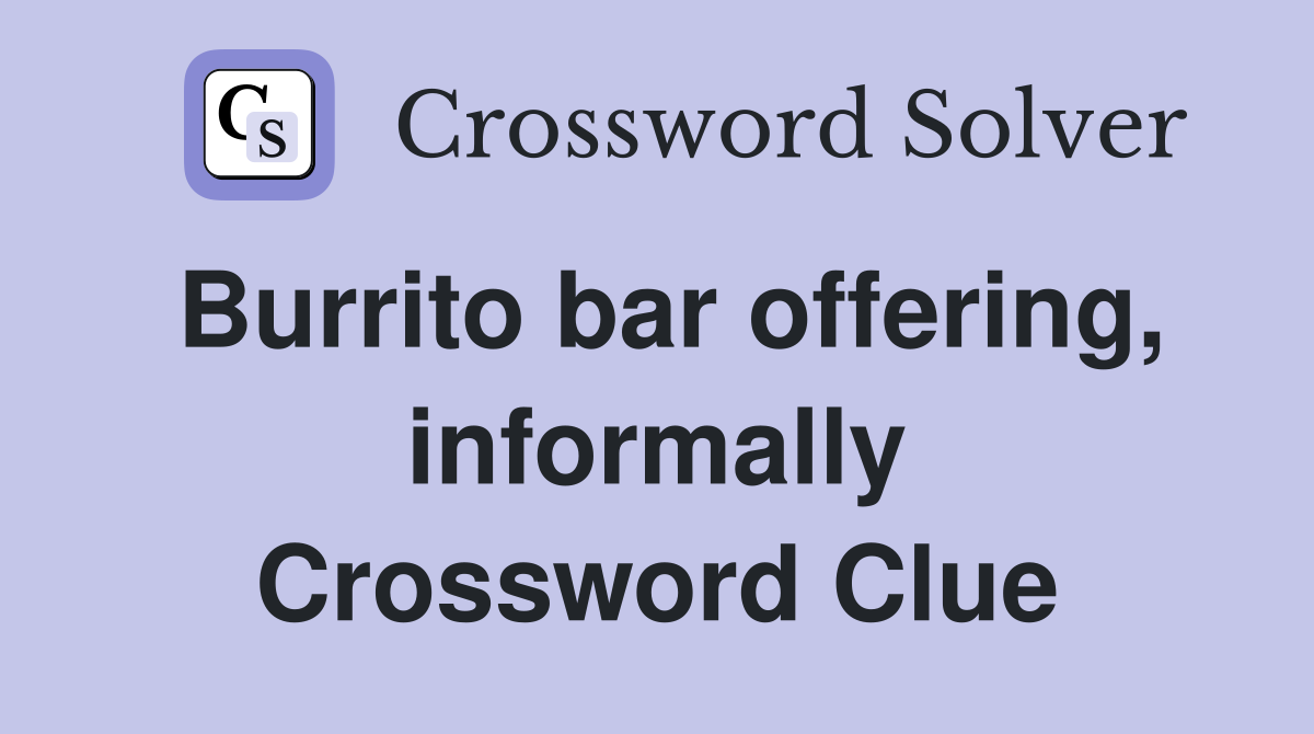 Burrito bar offering, informally Crossword Clue