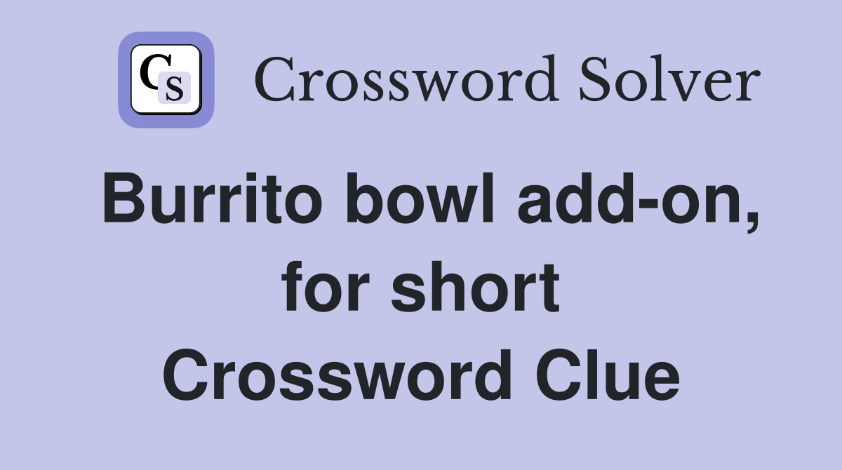 Burrito bowl add-on, for short Crossword Clue