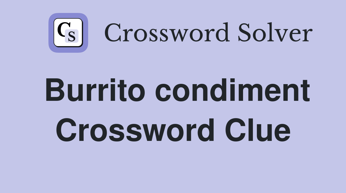 Burrito condiment Crossword Clue