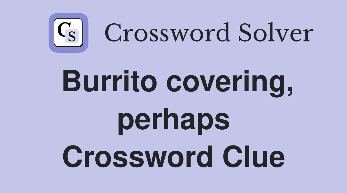 Burrito covering, perhaps Crossword Clue