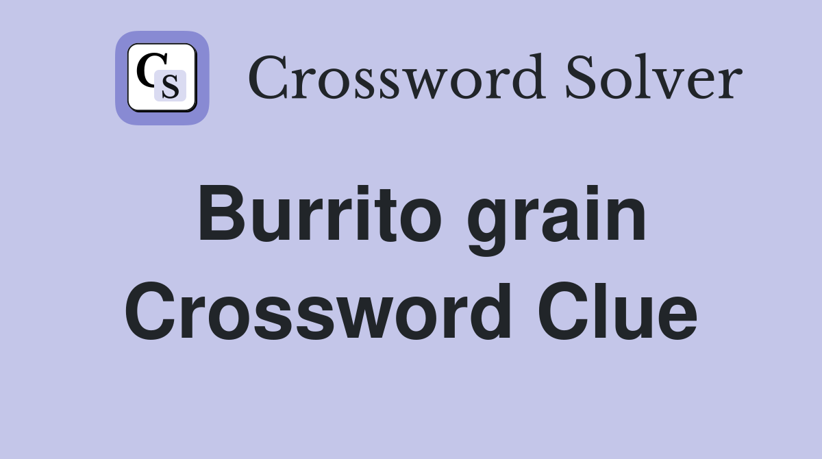 Burrito grain Crossword Clue