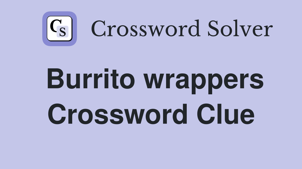 Burrito wrappers Crossword Clue